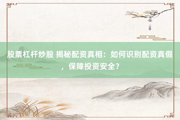 股票杠杆炒股 揭秘配资真相：如何识别配资真假，保障投资安全？