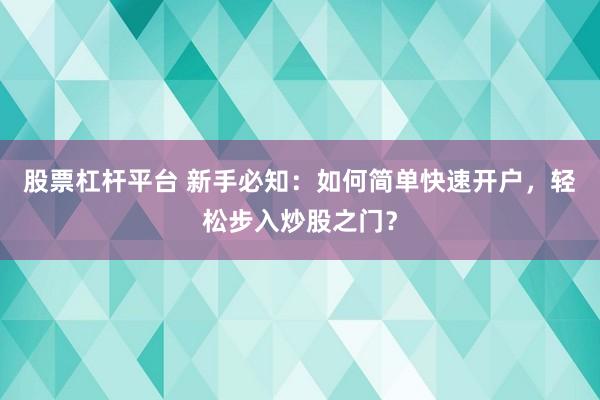 股票杠杆平台 新手必知：如何简单快速开户，轻松步入炒股之门？