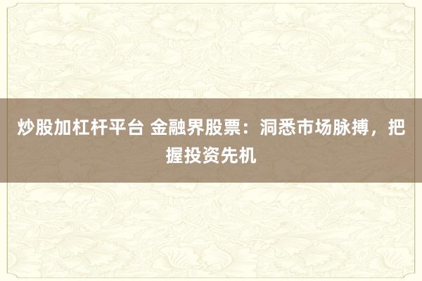 炒股加杠杆平台 金融界股票：洞悉市场脉搏，把握投资先机