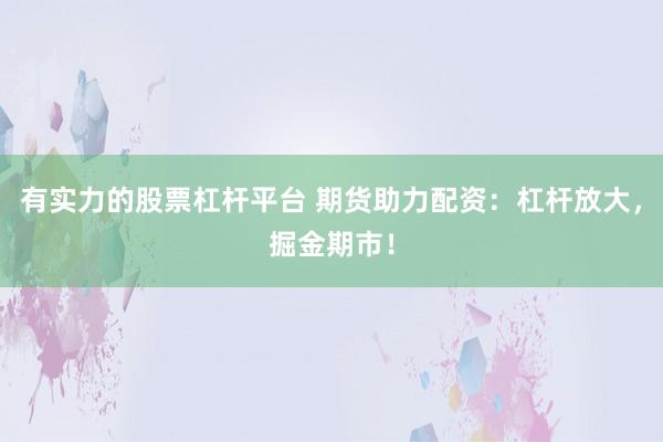 有实力的股票杠杆平台 期货助力配资：杠杆放大，掘金期市！