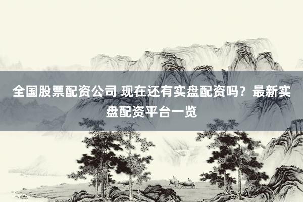 全国股票配资公司 现在还有实盘配资吗？最新实盘配资平台一览