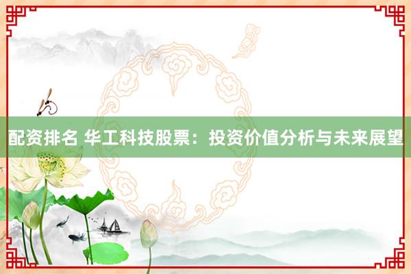 配资排名 华工科技股票：投资价值分析与未来展望