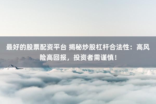 最好的股票配资平台 揭秘炒股杠杆合法性：高风险高回报，投资者需谨慎！