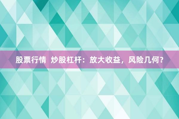 股票行情  炒股杠杆：放大收益，风险几何？