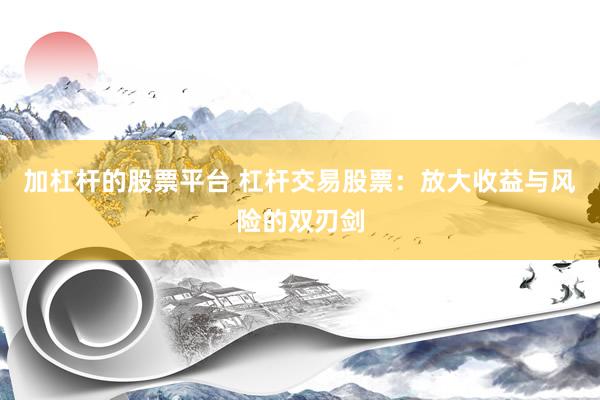 加杠杆的股票平台 杠杆交易股票：放大收益与风险的双刃剑
