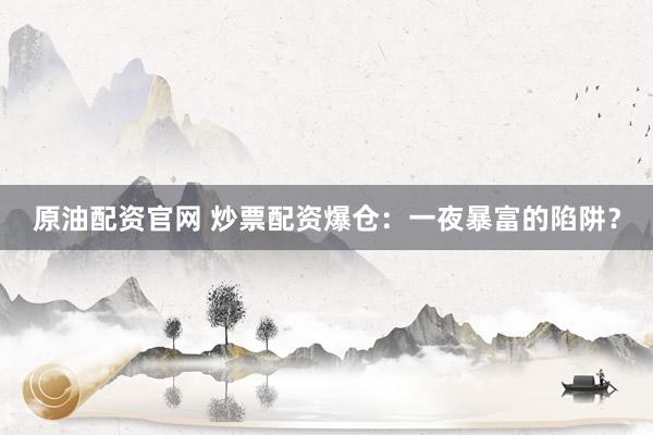 原油配资官网 炒票配资爆仓：一夜暴富的陷阱？