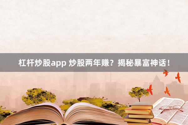 杠杆炒股app 炒股两年赚？揭秘暴富神话！