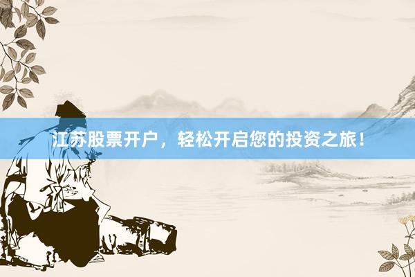 江苏股票开户，轻松开启您的投资之旅！