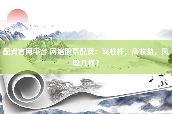 配资官网平台 网络股票配资：高杠杆，高收益，风险几何？