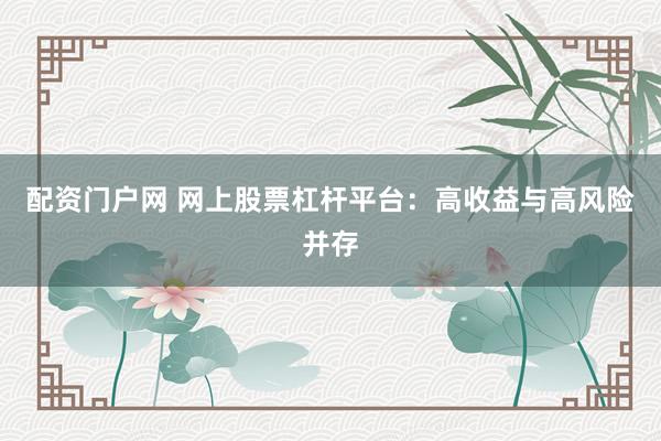 配资门户网 网上股票杠杆平台：高收益与高风险并存