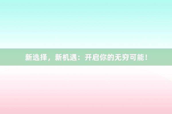 新选择，新机遇：开启你的无穷可能！