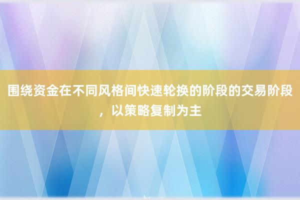 围绕资金在不同风格间快速轮换的阶段的交易阶段，以策略复制为主