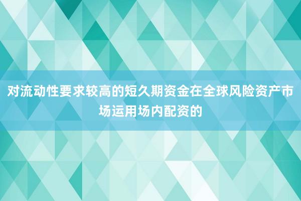 对流动性要求较高的短久期资金在全球风险资产市场运用场内配资的