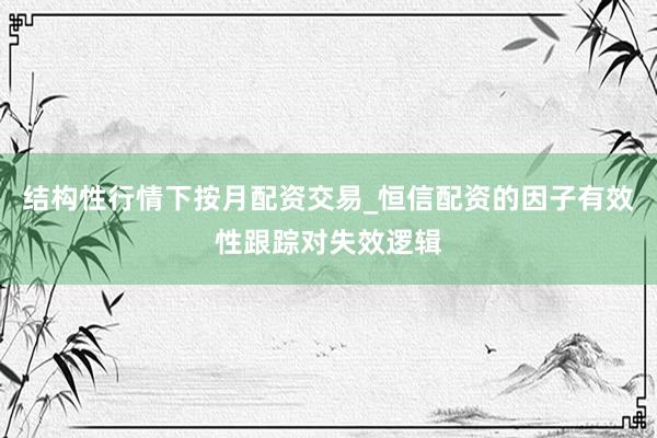 结构性行情下按月配资交易_恒信配资的因子有效性跟踪对失效逻辑