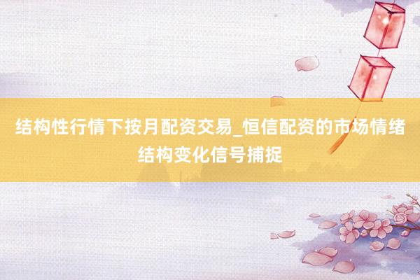 结构性行情下按月配资交易_恒信配资的市场情绪结构变化信号捕捉