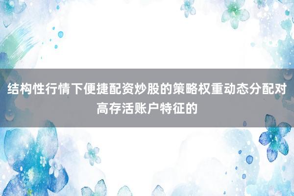 结构性行情下便捷配资炒股的策略权重动态分配对高存活账户特征的