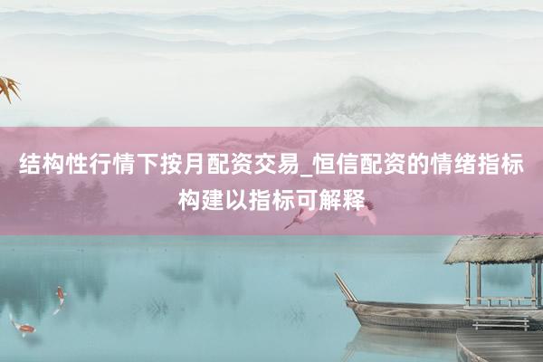 结构性行情下按月配资交易_恒信配资的情绪指标构建以指标可解释