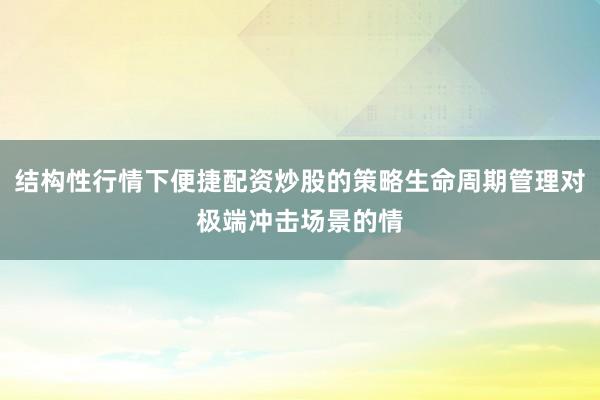 结构性行情下便捷配资炒股的策略生命周期管理对极端冲击场景的情