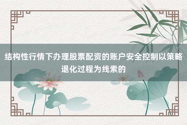 结构性行情下办理股票配资的账户安全控制以策略退化过程为线索的