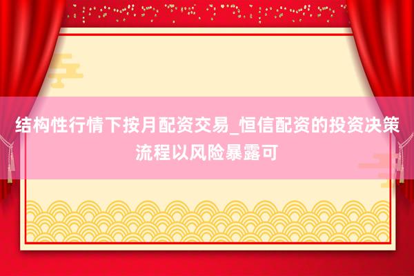 结构性行情下按月配资交易_恒信配资的投资决策流程以风险暴露可