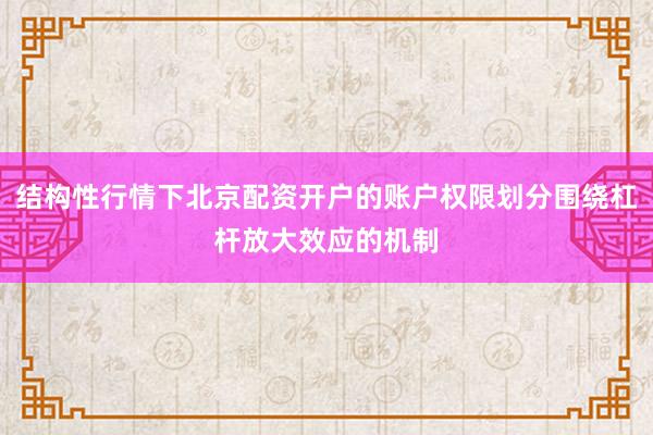 结构性行情下北京配资开户的账户权限划分围绕杠杆放大效应的机制