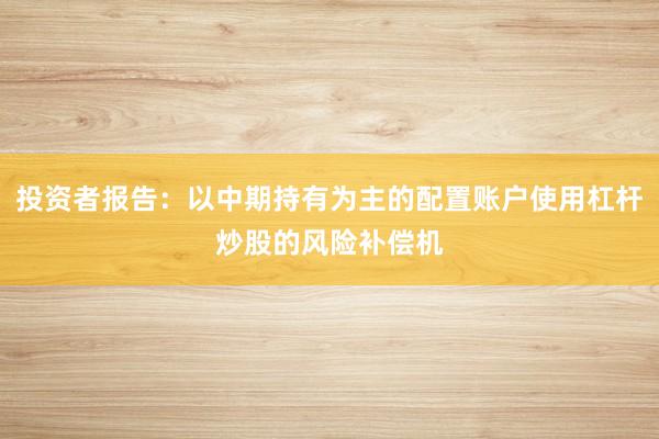 投资者报告：以中期持有为主的配置账户使用杠杆炒股的风险补偿机