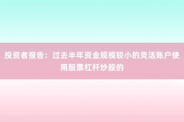 投资者报告：过去半年资金规模较小的灵活账户使用股票杠杆炒股的