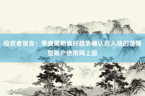 投资者报告：季度周期偏好趋势确认后入场的谨慎型账户使用网上股