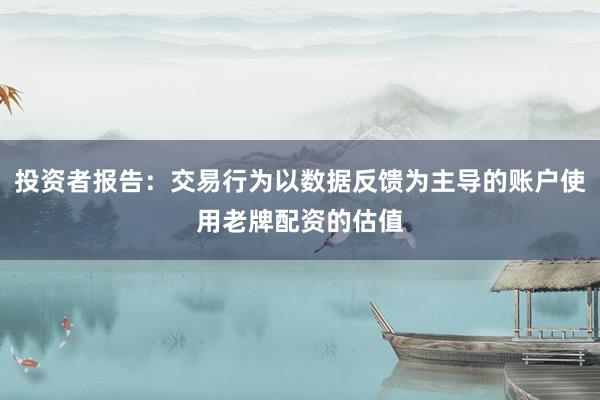 投资者报告：交易行为以数据反馈为主导的账户使用老牌配资的估值