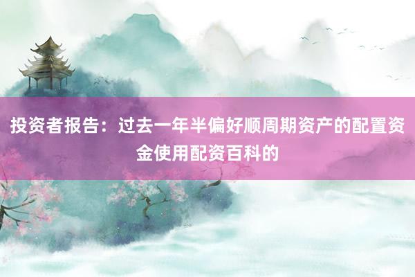 投资者报告：过去一年半偏好顺周期资产的配置资金使用配资百科的