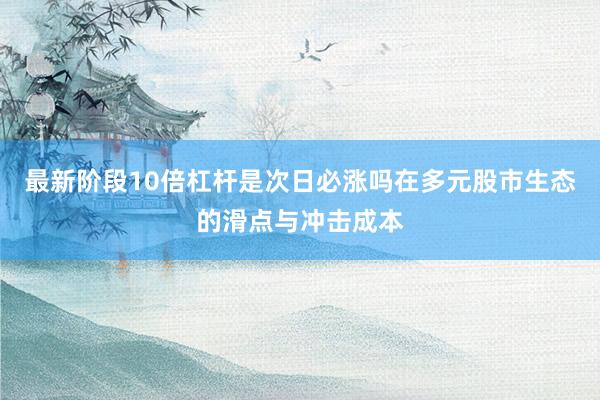 最新阶段10倍杠杆是次日必涨吗在多元股市生态的滑点与冲击成本