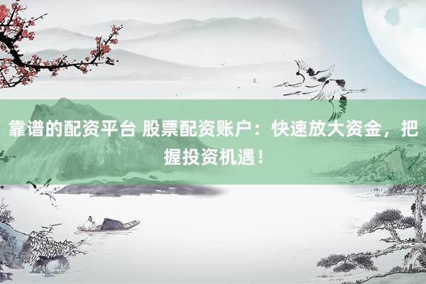 靠谱的配资平台 股票配资账户：快速放大资金，把握投资机遇！