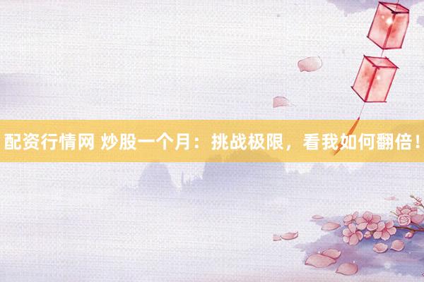 配资行情网 炒股一个月：挑战极限，看我如何翻倍！