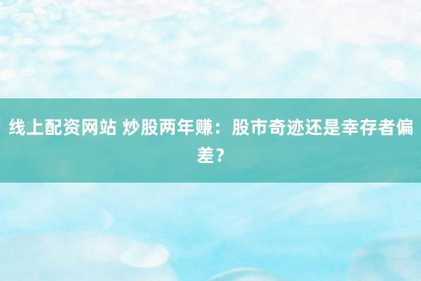 线上配资网站 炒股两年赚：股市奇迹还是幸存者偏差？