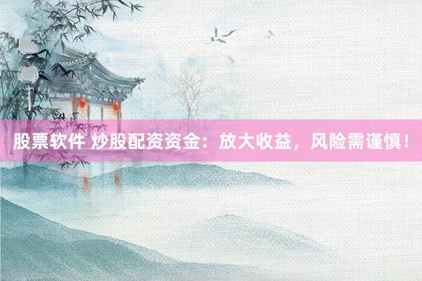 股票软件 炒股配资资金：放大收益，风险需谨慎！