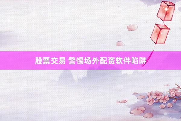 股票交易 警惕场外配资软件陷阱