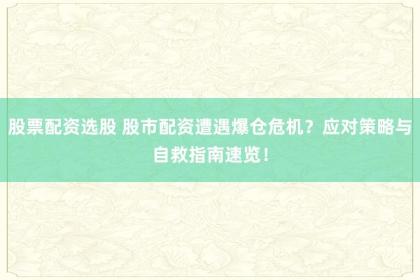 股票配资选股 股市配资遭遇爆仓危机？应对策略与自救指南速览！