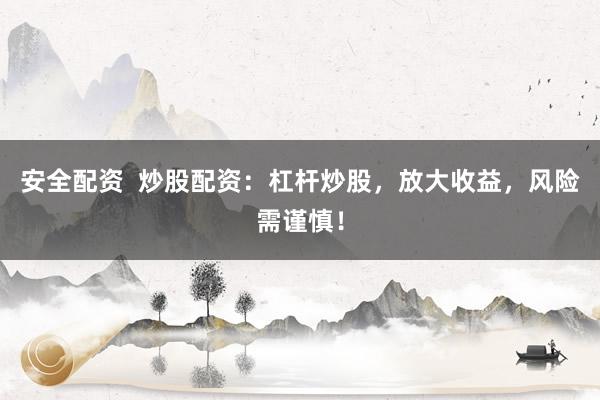 安全配资  炒股配资：杠杆炒股，放大收益，风险需谨慎！