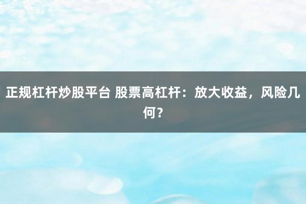 正规杠杆炒股平台 股票高杠杆：放大收益，风险几何？