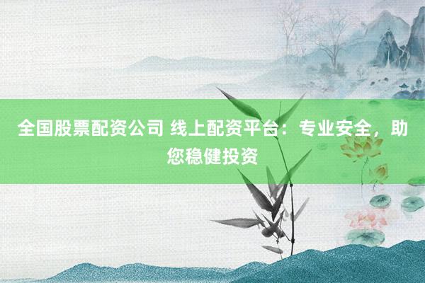全国股票配资公司 线上配资平台：专业安全，助您稳健投资