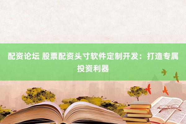 配资论坛 股票配资头寸软件定制开发：打造专属投资利器