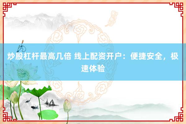炒股杠杆最高几倍 线上配资开户：便捷安全，极速体验