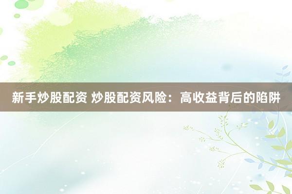 新手炒股配资 炒股配资风险：高收益背后的陷阱