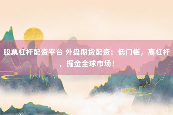股票杠杆配资平台 外盘期货配资：低门槛，高杠杆，掘金全球市场！