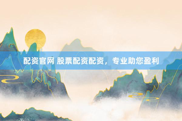 配资官网 股票配资配资，专业助您盈利
