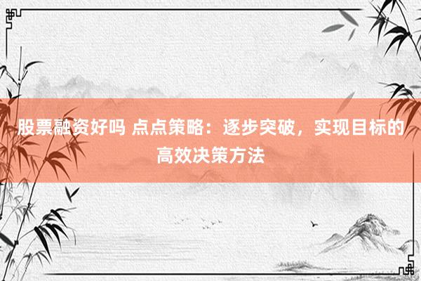 股票融资好吗 点点策略：逐步突破，实现目标的高效决策方法