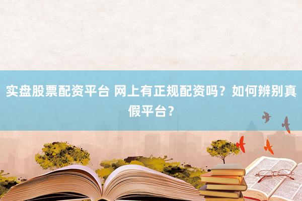 实盘股票配资平台 网上有正规配资吗？如何辨别真假平台？