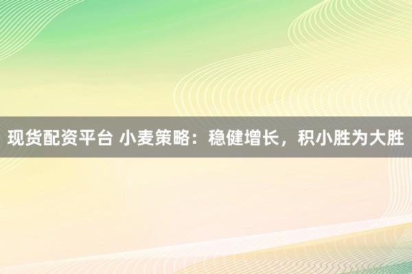 现货配资平台 小麦策略：稳健增长，积小胜为大胜