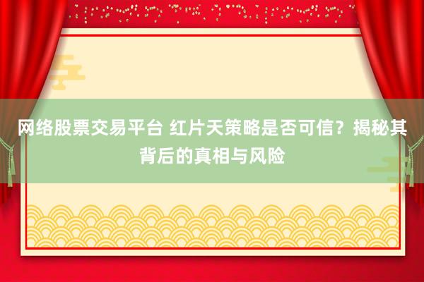网络股票交易平台 红片天策略是否可信？揭秘其背后的真相与风险
