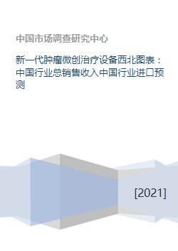 新一代肿瘤微创治疗设备西北图表 中国行业总销售收入中国行业进口预测